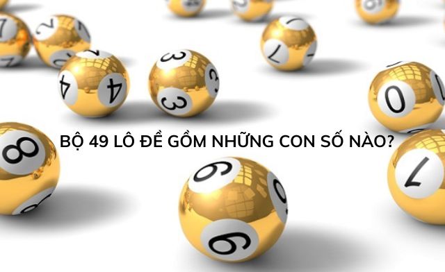 Khám phá ngay bộ 49 lô đề gồm những con số tài lộc nào?Khám phá ngay bộ 49 lô đề gồm những con số tài lộc nào?